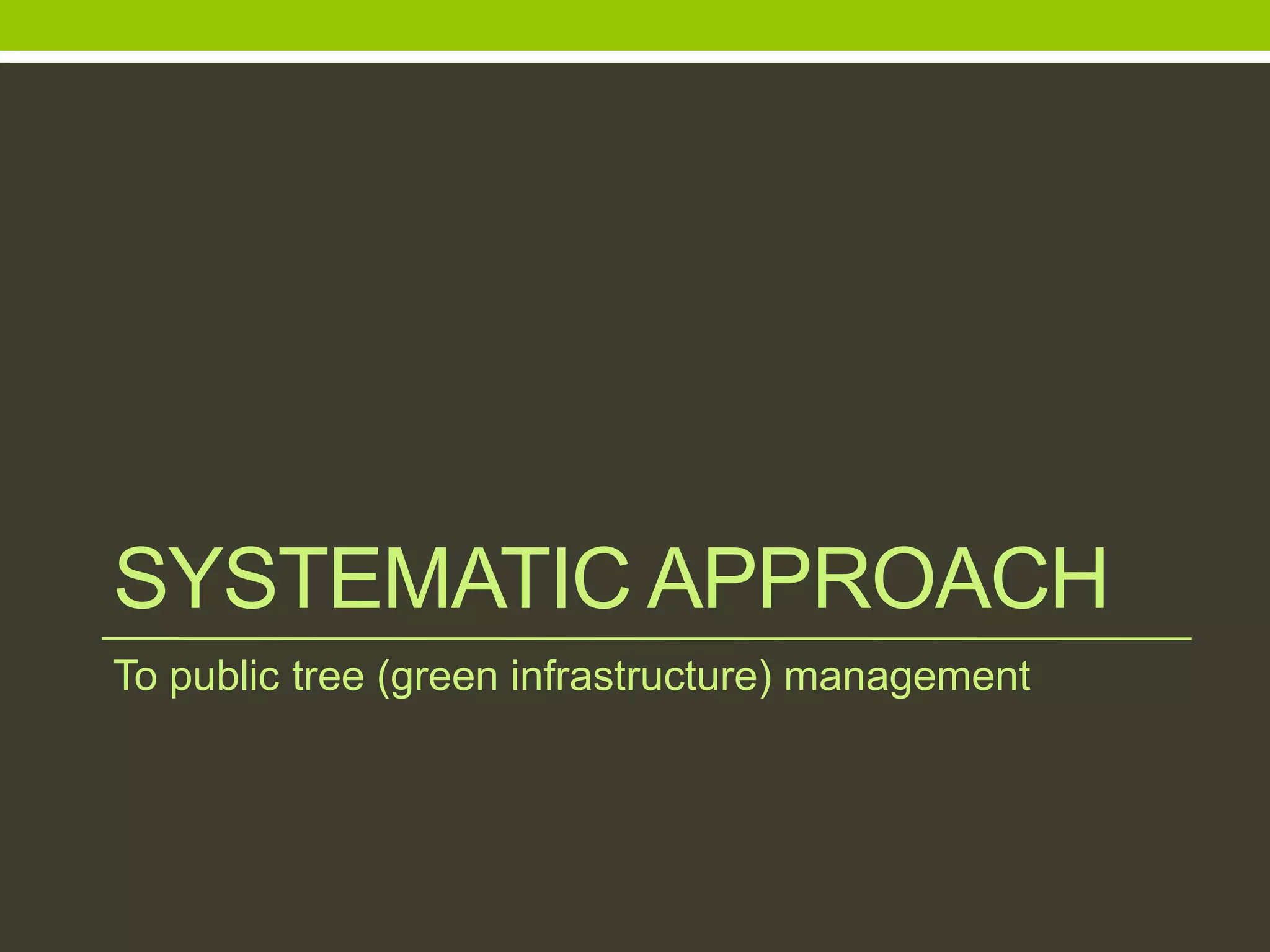 SYSTEMATIC APPROACH
To public tree (green infrastructure) management
 