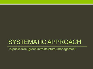 SYSTEMATIC APPROACH
To public tree (green infrastructure) management
 