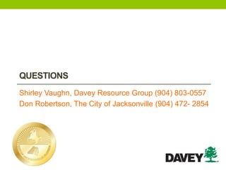 QUESTIONS
Shirley Vaughn, Davey Resource Group (904) 803-0557
Don Robertson, The City of Jacksonville (904) 472- 2854
 