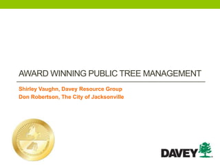 AWARD WINNING PUBLIC TREE MANAGEMENT
Shirley Vaughn, Davey Resource Group
Don Robertson, The City of Jacksonville
 