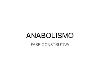 ANABOLISMO
FASE CONSTRUTIVA
 