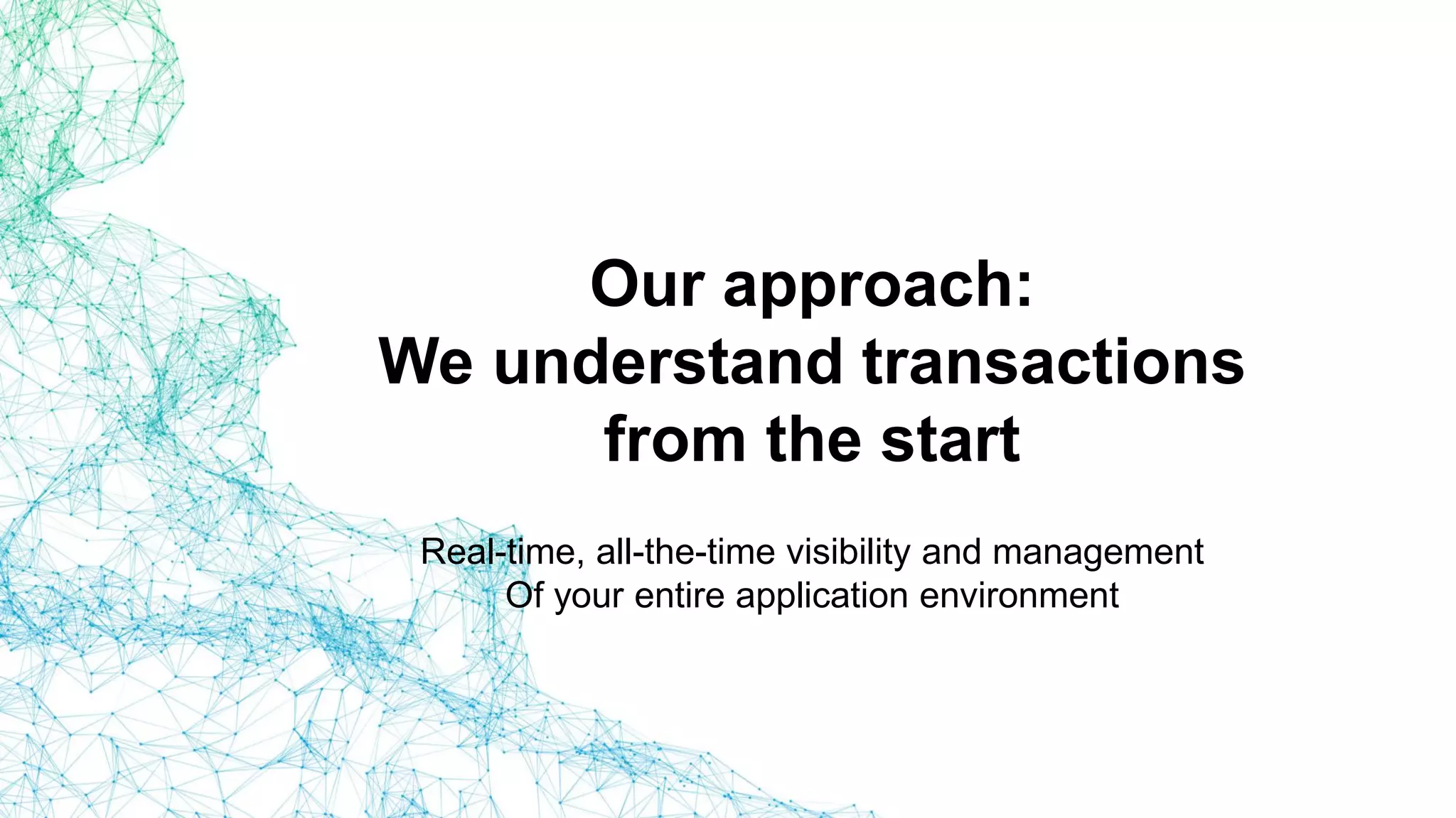 Our approach:
We understand transactions
from the start
Real-time, all-the-time visibility and management
Of your entire application environment
 