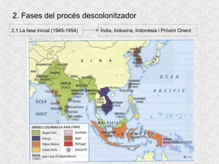 2. Fases del procés descolonitzador
2.1 La fase inicial (1945-1954) Índia, Indoxina, Indonèsia i Pròxim Orient
 