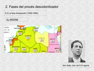 2. Fases del procés descolonitzador
2.2 La fase d'expansió (1955-1964)
EL MAGRIB
Ben Bella, líder del FLN algerià
 