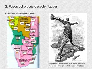 2. Fases del procés descolonitzador
Vinyeta de Cecil Rhodes en el 1892, de qui va
rebre el nom la colònia britànica de Rhodèsia
2.3 La fase tardana (1965-1994)
 