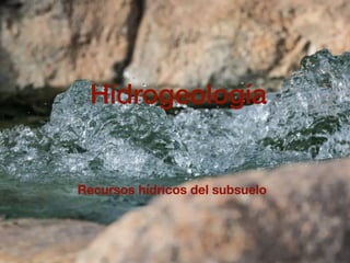 Hidrogeología
Recursos hídricos del subsuelo
 
