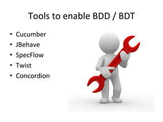 Tools	
  to	
  enable	
  BDD	
  /	
  BDT	
  
•  Cucumber	
  
•  JBehave	
  
•  SpecFlow	
  
•  Twist	
  
•  Concordion	
  
 