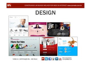 CONSTRUINDO UM MUNDO MELHOR POR MEIO DA INTERNET: www.conrado.com.br




                                   DESIGN




                                                               @conradoadolpho
TURMA 14 - CERTIFICAÇÃO 8Ps – SÃO PAULO                        conrado@8ps.com
 