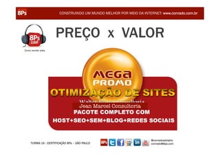 CONSTRUINDO UM MUNDO MELHOR POR MEIO DA INTERNET: www.conrado.com.br




                     PREÇO x VALOR
Como vender sites




                                    Jean Marcel Consultoria




                                                                    @conradoadolpho
     TURMA 14 - CERTIFICAÇÃO 8Ps – SÃO PAULO                        conrado@8ps.com
 
