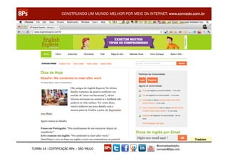 CONSTRUINDO UM MUNDO MELHOR POR MEIO DA INTERNET: www.conrado.com.br




                                                               @conradoadolpho
TURMA 14 - CERTIFICAÇÃO 8Ps – SÃO PAULO                        conrado@8ps.com
 