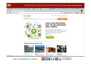 CONSTRUINDO UM MUNDO MELHOR POR MEIO DA INTERNET: www.conrado.com.br




                                                               @conradoadolpho
TURMA 14 - CERTIFICAÇÃO 8Ps – SÃO PAULO                        conrado@8ps.com
 