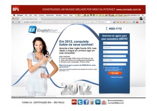 CONSTRUINDO UM MUNDO MELHOR POR MEIO DA INTERNET: www.conrado.com.br




                                                               @conradoadolpho
TURMA 14 - CERTIFICAÇÃO 8Ps – SÃO PAULO                        conrado@8ps.com
 