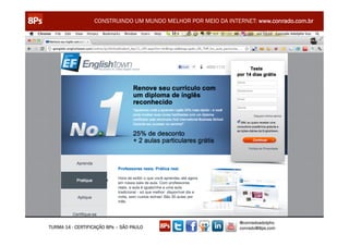 CONSTRUINDO UM MUNDO MELHOR POR MEIO DA INTERNET: www.conrado.com.br




                                                               @conradoadolpho
TURMA 14 - CERTIFICAÇÃO 8Ps – SÃO PAULO                        conrado@8ps.com
 