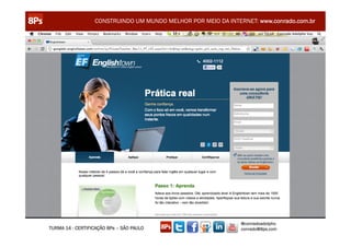 CONSTRUINDO UM MUNDO MELHOR POR MEIO DA INTERNET: www.conrado.com.br




                                                               @conradoadolpho
TURMA 14 - CERTIFICAÇÃO 8Ps – SÃO PAULO                        conrado@8ps.com
 