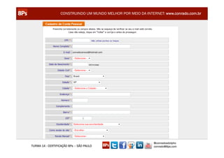 CONSTRUINDO UM MUNDO MELHOR POR MEIO DA INTERNET: www.conrado.com.br




                                                               @conradoadolpho
TURMA 14 - CERTIFICAÇÃO 8Ps – SÃO PAULO                        conrado@8ps.com
 