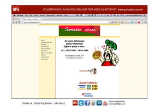 CONSTRUINDO UM MUNDO MELHOR POR MEIO DA INTERNET: www.conrado.com.br




                                                               @conradoadolpho
TURMA 14 - CERTIFICAÇÃO 8Ps – SÃO PAULO                        conrado@8ps.com
 