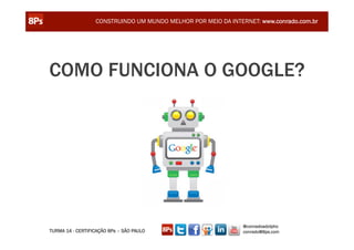CONSTRUINDO UM MUNDO MELHOR POR MEIO DA INTERNET: www.conrado.com.br




COMO FUNCIONA O GOOGLE?




                                                               @conradoadolpho
TURMA 14 - CERTIFICAÇÃO 8Ps – SÃO PAULO                        conrado@8ps.com
 