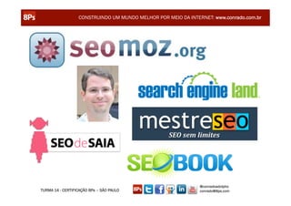 CONSTRUINDO UM MUNDO MELHOR POR MEIO DA INTERNET: www.conrado.com.br




                                                               @conradoadolpho
TURMA 14 - CERTIFICAÇÃO 8Ps – SÃO PAULO                        conrado@8ps.com
 