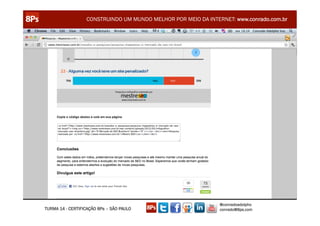 CONSTRUINDO UM MUNDO MELHOR POR MEIO DA INTERNET: www.conrado.com.br




                                                               @conradoadolpho
TURMA 14 - CERTIFICAÇÃO 8Ps – SÃO PAULO                        conrado@8ps.com
 