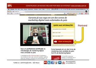 CONSTRUINDO UM MUNDO MELHOR POR MEIO DA INTERNET: www.conrado.com.br




                                                                                 Front-end




                                                               @conradoadolpho
TURMA 14 - CERTIFICAÇÃO 8Ps – SÃO PAULO                        conrado@8ps.com
 