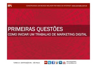 CONSTRUINDO UM MUNDO MELHOR POR MEIO DA INTERNET: www.conrado.com.br




PRIMEIRAS QUESTÕES
COMO INICIAR UM TRABALHO DE MARKETING DIGITAL




                                                                  @conradoadolpho
   TURMA 14 - CERTIFICAÇÃO 8Ps – SÃO PAULO                        conrado@8ps.com
 