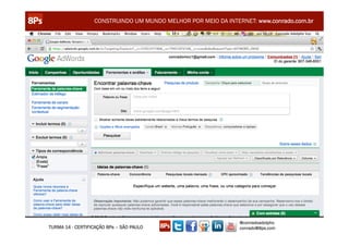 CONSTRUINDO UM MUNDO MELHOR POR MEIO DA INTERNET: www.conrado.com.br




                                                               @conradoadolpho
TURMA 14 - CERTIFICAÇÃO 8Ps – SÃO PAULO                        conrado@8ps.com
 
