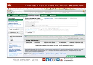 CONSTRUINDO UM MUNDO MELHOR POR MEIO DA INTERNET: www.conrado.com.br




                                                               @conradoadolpho
TURMA 14 - CERTIFICAÇÃO 8Ps – SÃO PAULO                        conrado@8ps.com
 