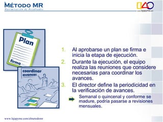 Al aprobarse un plan se firma e inicia la etapa de ejecución. Durante la ejecución, el equipo realiza las reuniones que considere necesarias para coordinar los avances. El director define la periodicidad en la verificación de avances. Semanal o quincenal y conforme se madure, podría pasarse a revisiones mensuales . 