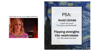 PSA:
Avoid clichés
“I work too much”
“I’m such a perfectionist”
Flipping strengths
into weaknesses
“I’m TOO detail-oriented”
 