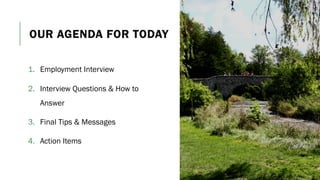 OUR AGENDA FOR TODAY
1. Employment Interview
2. Interview Questions & How to
Answer
3. Final Tips & Messages
4. Action Items
 