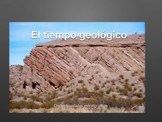 El tiempo geológico
Discontinuidades estratigráficas
 