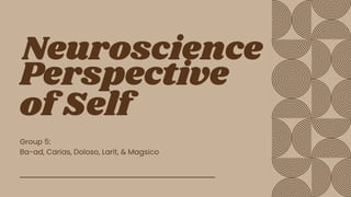 Neuroscience
Perspective
of Self
Group 5:
Ba-ad, Carias, Doloso, Larit, & Magsico
 