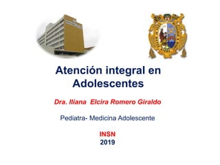 Atención integral en
Adolescentes
Dra. Iliana Elcira Romero Giraldo
Pediatra- Medicina Adolescente
INSN
2019
 