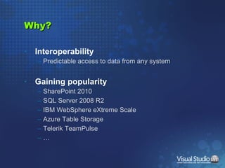 Why? Interoperability Predictable access to data from any system Gaining popularity SharePoint 2010 SQL Server 2008 R2 IBM WebSphere eXtreme Scale Azure Table Storage Telerik TeamPulse … 