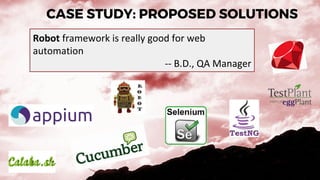 Robot framework is really good for web
automation
-- B.D., QA Manager
CASE STUDY: PROPOSED SOLUTIONS
 