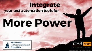 Integrate
More Power
your test automation tools for
Anaheim, CA | October 5, 2017
Mike Duskis
Test Automation Architect
ProtectWise
 