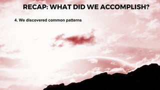 RECAP: WHAT DID WE ACCOMPLISH?
4. We discovered common patterns
 