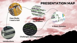 PRESENTATION MAP
Introductions
Case Study:
I need a tool
Decomposing
the Problem
A Basic Solution
Challenges and Adaptations
 