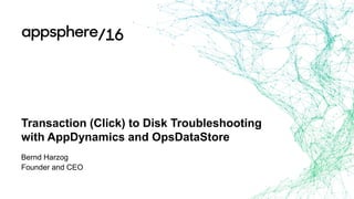 Transaction (Click) to Disk Troubleshooting
with AppDynamics and OpsDataStore
Bernd Harzog
Founder and CEO
 