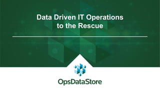 Data Driven IT Operations
to the Rescue
 