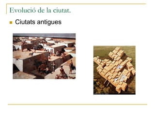 Evolució de la ciutat.
 Ciutats antigues
 