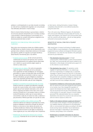 TURISMO’15 | TOURISM TRENDS REVIEW
85TENDÊNCIAS | TRENDS
preferem ir confortavelmente no seu trator clicando nos botões,
ao invés de ficar completamente esgotado, com uma produção
mais deficitária, demorando o mesmo tempo.
Esta é a mesma história. Aconteça o que acontecer, o destino
irá comunicar pessoal e eficazmente com os turistas; aconteça
o que acontecer, a base de pesquisa e comunicação com o
cliente vai realizar-se... porquê continuarmos a esgotarmo-nos
desnecessariamente todos os dias?
BENEFÍCIO DO CRM SOCIAL PARA UM DESTINO
TURÍSTICO
Após vários anos de pesquisa e testes aos múltiplos aspetos
do CRM Social num destino turístico, de ter desenvolvido e pro-
gramado vários softwares e desenhado sistemas de informação
para destinos, partilho em seguida os principais benefícios
desta filosofia e ferramentas para o seu destino:
• O destino torna-se social: Já não comunica de forma
unidirecional num anúncio de imprensa, mas “conversa”
semi-automaticamente com qualquer pessoa relacionada
com o destino ou que já comentou algum aspeto na
internet ou redes sociais.
• O destino tem um cérebro: Um centro de operações
capaz de capturar informações de forma ordenada e
micro segmentar em listas estratégicas, em mensagens
automáticas ou ações concretas para cada uma das listas.
É o lugar onde eles se encontram, e onde se cruzam os
diversos indicadores, que gera inteligência competitiva
real e, mais importante, permitem que o destino realmente
“aprenda” e tome decisões cada vez mais inteligentes.
• Inteligência competitiva da equação de valor do turista:
Podemos examinar os aspetos que alteraram a equação
de valor dos nossos turistas, como mudou a reputação de
aspetos que já foram bastante valorizados, como: de que
forma a segurança do destino se faz notar, como se per-
ceciona a inclusão de um novo parque, museu ou iniciativa
turística? Entendemos melhor que os nossos destinos
concorrentes a razão de um turista nos visitar, e sabemos o
que precisamos melhorar para fazer com que ele nos visite.
• Agilidade no equilíbrio entre a oferta e procura: Se
estivermos atentos às mudanças na perceção dos turistas,
podemos estabelecer mecanismos eficazes de oferta do
destino ou comunicar os seus valores, de acordo com
as últimas tendências e fatores chave identificados. Os
destinos turísticos tornam-se mais ágeis na resposta às
novas exigências, por isso, serão sempre mais competitivos.
• Multiplicação de informações valiosas para a tomada
de decisão: A decisão de criar um centro de congressos
on their tractor, clicking the buttons, instead of being
completely exhausted with a more deficient production,
using the same time.
This is the same story. Whatever happens, the destination
will communicate effectively and personally with tourists, no
matter what happens, the research and communication base
with the customer will take place... why do we keep getting
exhausted unnecessarily every day?
BENEFITS OF SOCIAL CRM FOR A TOURIST
DESTINATION
After several years of research and testing of multiple aspects
of Social CRM on a tourist destination, of having developed and
programmed various software and designed information systems
for destinations, I now share the main benefits of this philosophy
and tools for your destination:
• The destination becomes social: no longer
communicates unidirectionally in a press announcement,
but “talks” semi-automatically with anyone related to the
destination or that already commented some aspect of it
on the internet or social networks.
• The destination has a brain: An operations center
capable of capturing information in an ordered way
and micro-segmenting it in strategic lists, in automatic
messages or specific actions for each list. It is the place
where they are located, and where the several indicators
that generate real competitive intelligence intersect and,
most importantly, allow the destination to really “learn”
and take more and more intelligent decisions.
• Competitive Intelligence of the tourist value equation:
We can examine the issues that changed the value equation
of our tourists, how it has changed the reputation of
aspects that already have been highly valued, such as:
how do we perceive the security of the destination, how
is the inclusion of a new park, museum or tourist initiative
perceived? We understand better than our competitor
destinations, the reason for a tourist to visit, and we know
what we need to improve to attract him.
• Agility in the balance between supply and demand: If
we are aware of the changes in tourists perceptions, we
can establish effective mechanisms for the destination
offer or communicate their values, according to the latest
trends and key factors identified. Tourist destinations
become more agile in responding to new demands,
therefore, being always more competitive.
• Multiplication of valuable information for decision-
making: The decision to create or not a congress center,
 