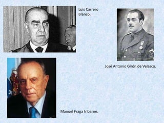 Luis Carrero
          Blanco.




                         José Antonio Girón de Velasco.




Manuel Fraga Iribarne.
 