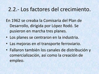 2.2.- Los factores del crecimiento.
En 1962 se creaba la Comisaría del Plan de
  Desarrollo, dirigida por López Rodó. Se
 ...