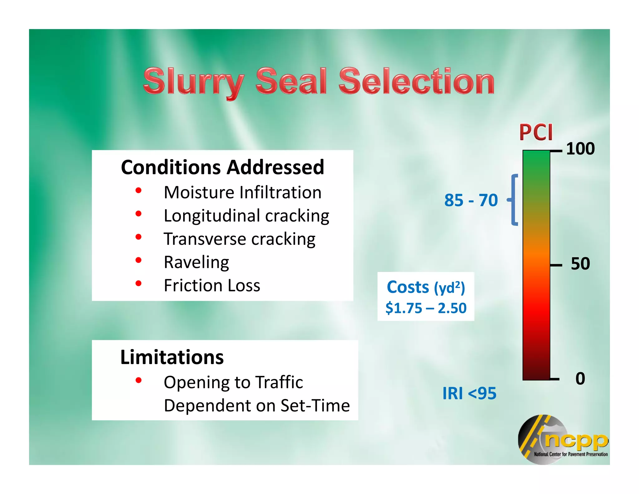 Conditions Addressed
• Moisture Infiltration
• Longitudinal cracking
• Transverse cracking
• Raveling
• Friction Loss
100
0
50
85 - 70
IRI <95
Limitations
• Opening to Traffic
Dependent on Set-Time
Costs (yd2)
$1.75 – 2.50
 