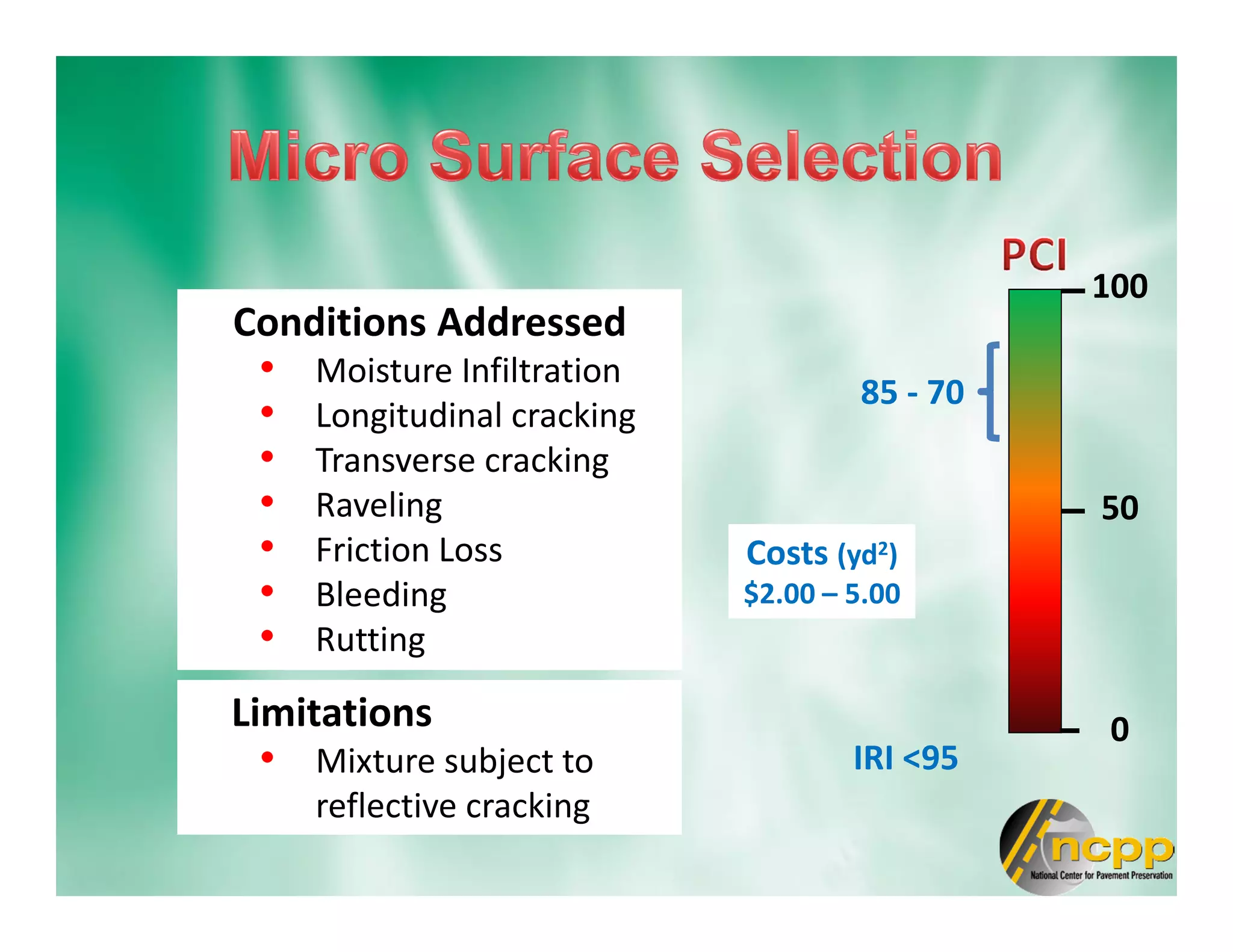 Conditions Addressed
• Moisture Infiltration
• Longitudinal cracking
• Transverse cracking
• Raveling
• Friction Loss
• Bleeding
• Rutting
100
0
50
85 - 70
IRI <95
Limitations
• Mixture subject to
reflective cracking
Costs (yd2)
$2.00 – 5.00
 