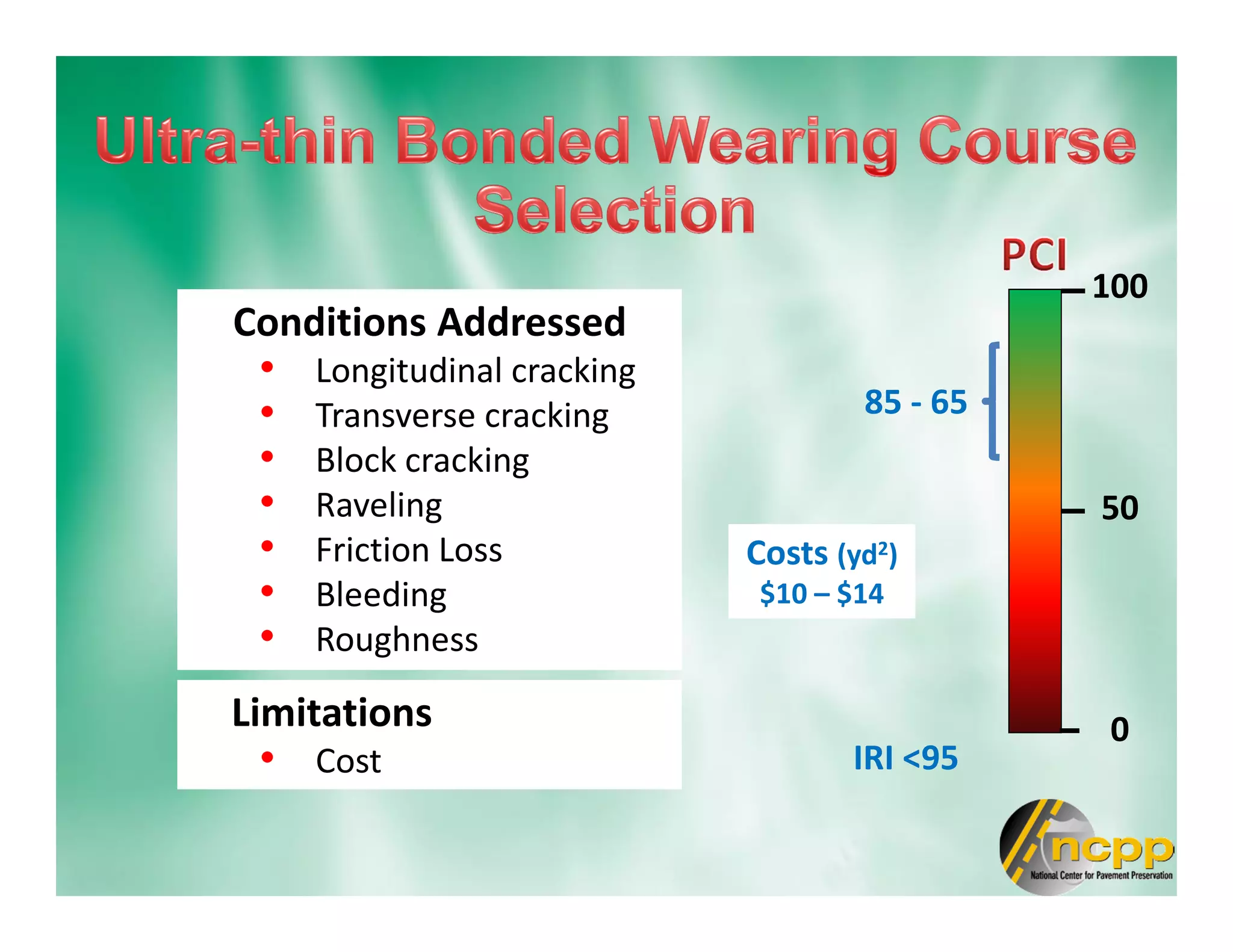 Conditions Addressed
• Longitudinal cracking
• Transverse cracking
• Block cracking
• Raveling
• Friction Loss
• Bleeding
• Roughness
100
0
50
85 - 65
IRI <95
Costs (yd2)
$10 – $14
Limitations
• Cost
 