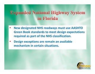 • New designated NHS roadways must use AASHTO
Green Book standards to meet design expectations
required as part of the NHS classification.
• Design exceptions are remain an available
mechanism in certain situations.
 