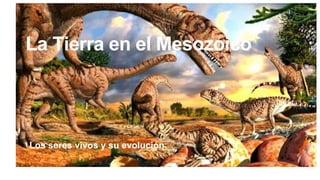La Tierra en el Mesozoico
Los seres vivos y su evolución
 