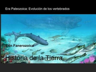 Eón Fanerozoico
Historia de la Tierra
Era Paleozoica: Evolución de los vertebrados
 